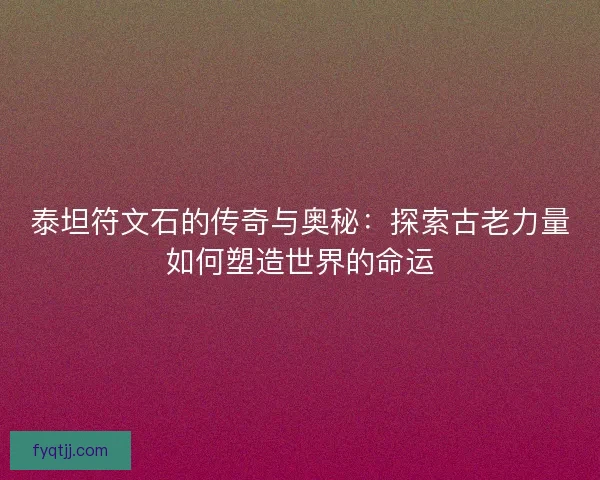 泰坦符文石的传奇与奥秘：探索古老力量如何塑造世界的命运