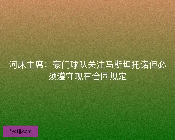 河床主席：豪门球队关注马斯坦托诺但必须遵守现有合同规定