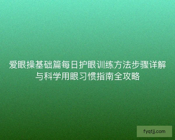 爱眼操基础篇每日护眼训练方法步骤详解与科学用眼习惯指南全攻略